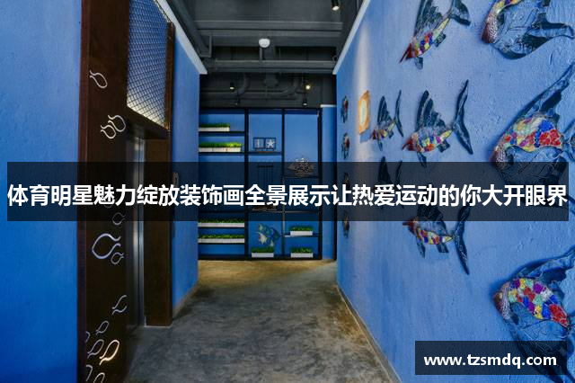 体育明星魅力绽放装饰画全景展示让热爱运动的你大开眼界