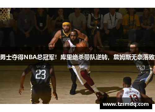 勇士夺得NBA总冠军！库里绝杀带队逆转，詹姆斯无奈落败